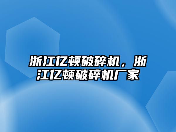 浙江億頓破碎機，浙江億頓破碎機廠家