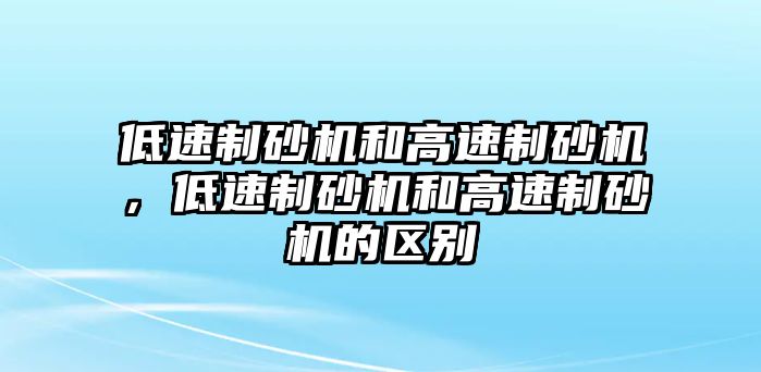 低速制砂機和高速制砂機，低速制砂機和高速制砂機的區別