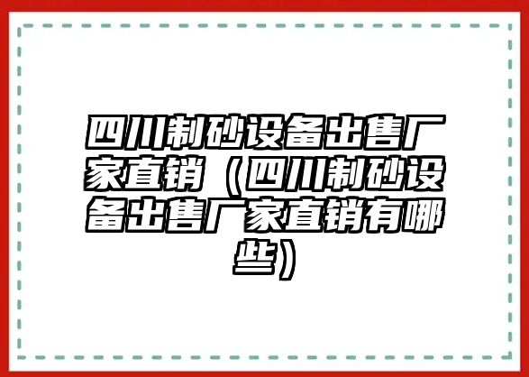 四川制砂設備出售廠家直銷（四川制砂設備出售廠家直銷有哪些）