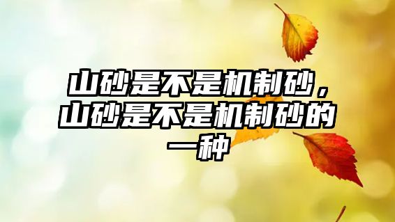 山砂是不是機制砂，山砂是不是機制砂的一種