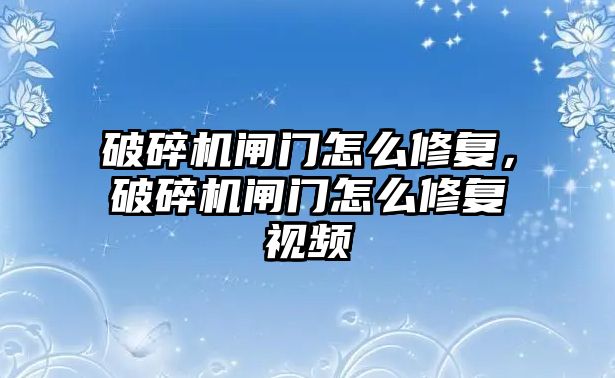 破碎機閘門怎么修復，破碎機閘門怎么修復視頻