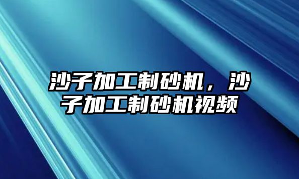 沙子加工制砂機，沙子加工制砂機視頻