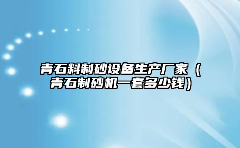 青石料制砂設備生產廠家（青石制砂機一套多少錢）