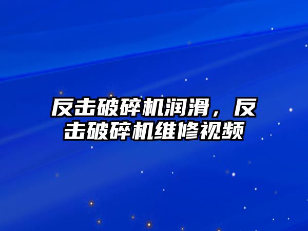 反擊破碎機潤滑，反擊破碎機維修視頻