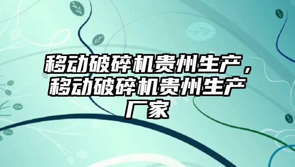 移動破碎機貴州生產，移動破碎機貴州生產廠家