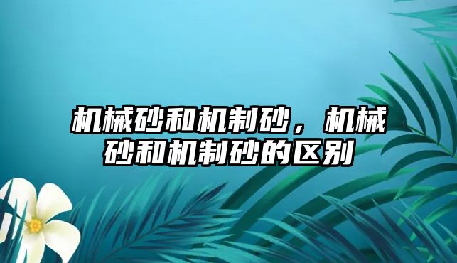 機械砂和機制砂，機械砂和機制砂的區別