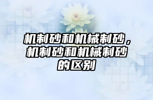 機制砂和機械制砂，機制砂和機械制砂的區別