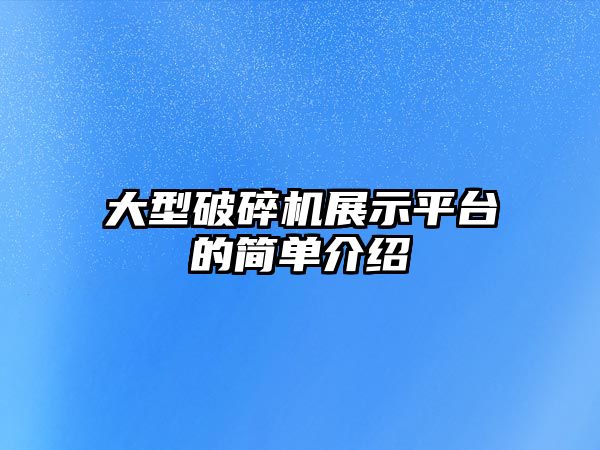 大型破碎機展示平臺的簡單介紹