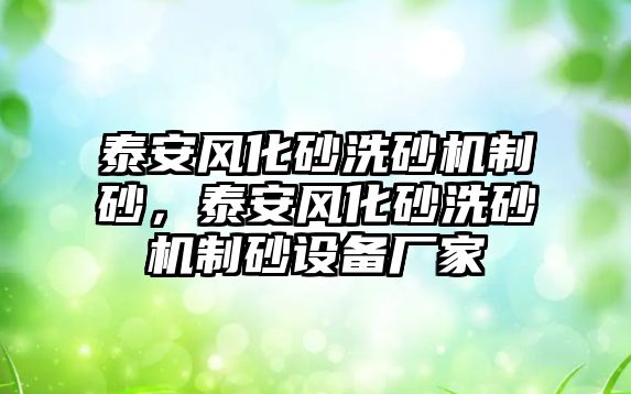 泰安風化砂洗砂機制砂，泰安風化砂洗砂機制砂設備廠家