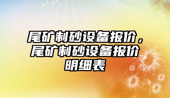 尾礦制砂設備報價，尾礦制砂設備報價明細表