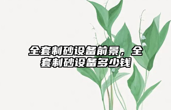 全套制砂設備前景，全套制砂設備多少錢