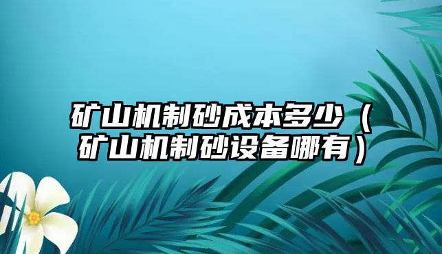 礦山機制砂成本多少（礦山機制砂設備哪有）