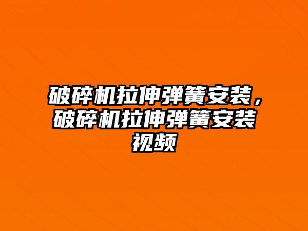 破碎機拉伸彈簧安裝，破碎機拉伸彈簧安裝視頻