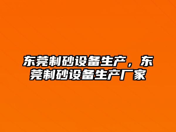 東莞制砂設備生產，東莞制砂設備生產廠家