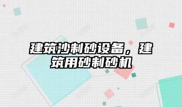 建筑沙制砂設備，建筑用砂制砂機