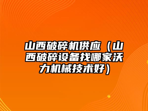 山西破碎機供應（山西破碎設備找哪家沃力機械技術好）