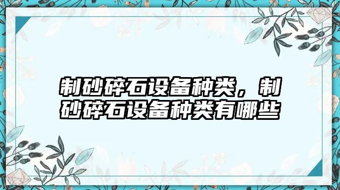 制砂碎石設備種類，制砂碎石設備種類有哪些