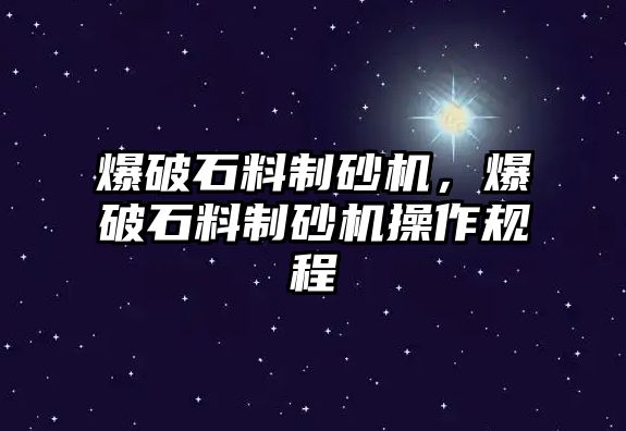 爆破石料制砂機，爆破石料制砂機操作規程