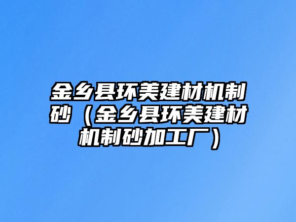 金鄉縣環美建材機制砂（金鄉縣環美建材機制砂加工廠）