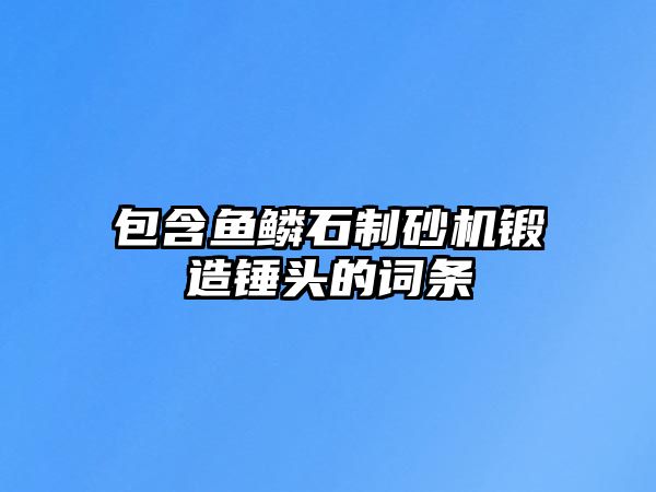 包含魚鱗石制砂機鍛造錘頭的詞條