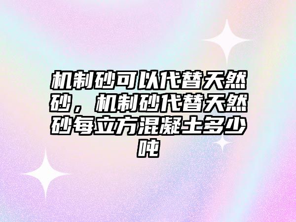 機制砂可以代替天然砂，機制砂代替天然砂每立方混凝土多少噸