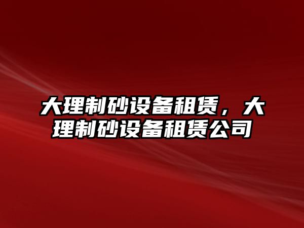 大理制砂設備租賃，大理制砂設備租賃公司