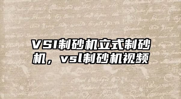 VSI制砂機立式制砂機，vsl制砂機視頻