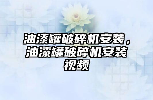 油漆罐破碎機安裝，油漆罐破碎機安裝視頻