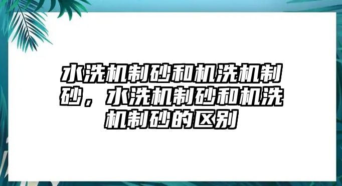 水洗機制砂和機洗機制砂，水洗機制砂和機洗機制砂的區別