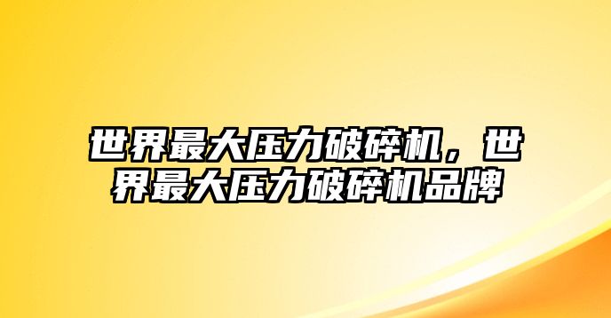 世界最大壓力破碎機，世界最大壓力破碎機品牌