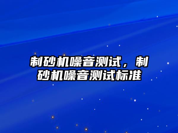 制砂機噪音測試，制砂機噪音測試標準