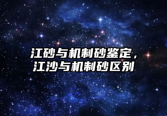 江砂與機制砂鑒定，江沙與機制砂區別