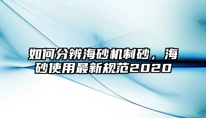 如何分辨海砂機制砂，海砂使用最新規(guī)范2020