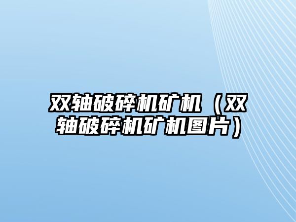 雙軸破碎機礦機（雙軸破碎機礦機圖片）