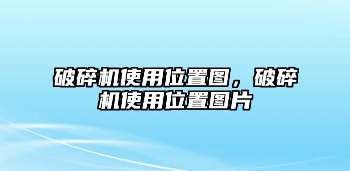 破碎機使用位置圖，破碎機使用位置圖片