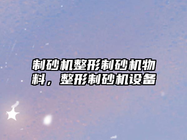 制砂機整形制砂機物料，整形制砂機設備