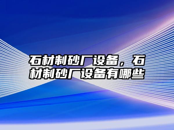 石材制砂廠設備，石材制砂廠設備有哪些