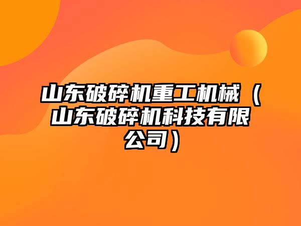 山東破碎機重工機械（山東破碎機科技有限公司）
