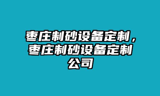 棗莊制砂設備定制，棗莊制砂設備定制公司