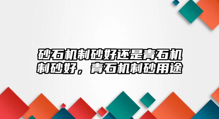 砂石機制砂好還是青石機制砂好，青石機制砂用途