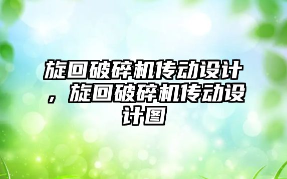 旋回破碎機傳動設計，旋回破碎機傳動設計圖