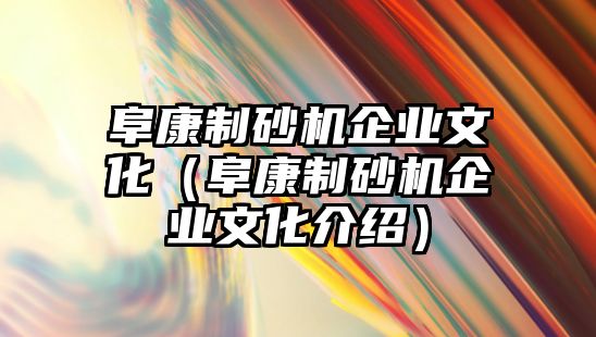 阜康制砂機(jī)企業(yè)文化（阜康制砂機(jī)企業(yè)文化介紹）