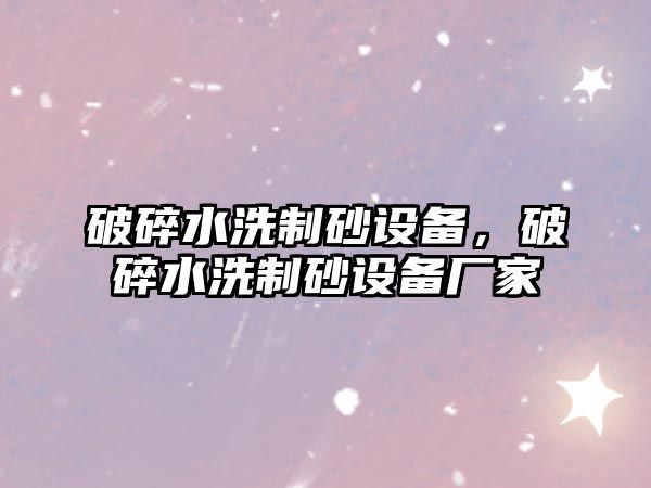 破碎水洗制砂設備，破碎水洗制砂設備廠家