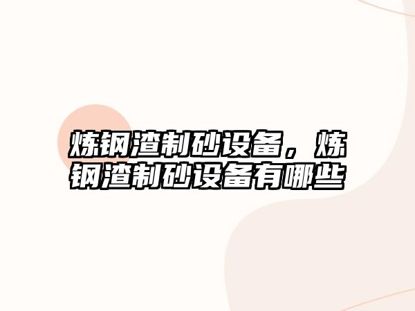 煉鋼渣制砂設(shè)備，煉鋼渣制砂設(shè)備有哪些