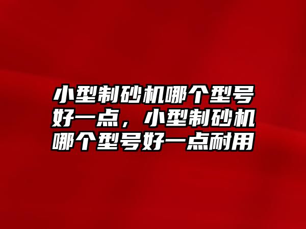 小型制砂機哪個型號好一點，小型制砂機哪個型號好一點耐用