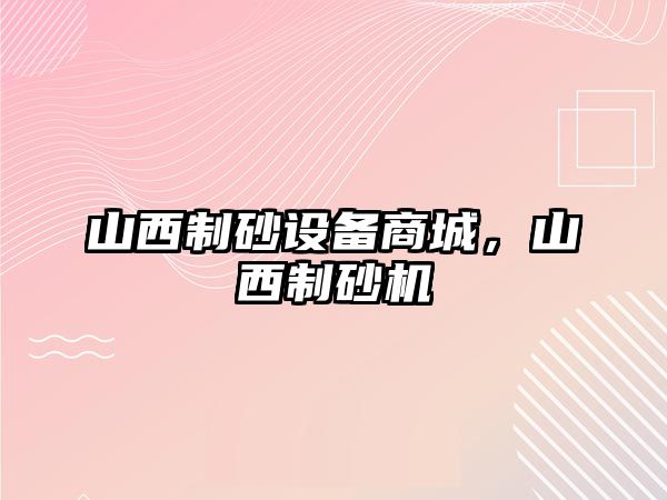 山西制砂設備商城，山西制砂機