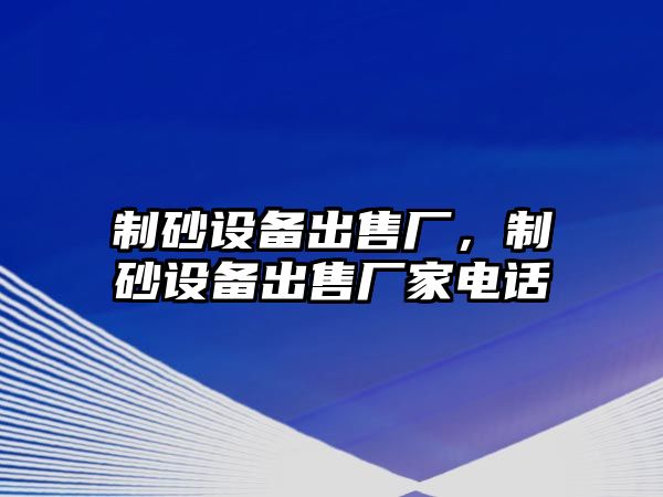 制砂設備出售廠，制砂設備出售廠家電話