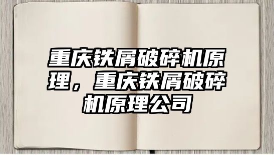 重慶鐵屑破碎機原理，重慶鐵屑破碎機原理公司