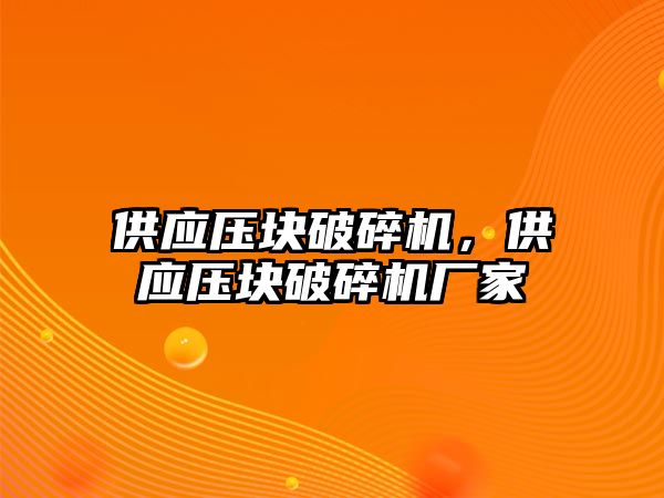 供應壓塊破碎機，供應壓塊破碎機廠家