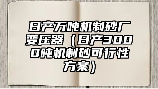 日產萬噸機制砂廠變壓器（日產3000噸機制砂可行性方案）